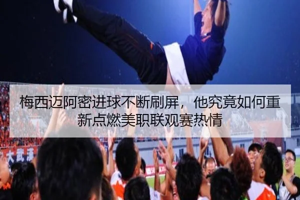 梅西迈阿密进球不断刷屏，他究竟如何重新点燃美职联观赛热情 | kaiyun