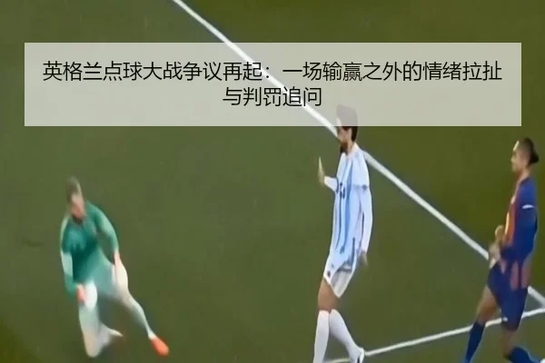 英格兰点球大战争议再起：一场输赢之外的情绪拉扯与判罚追问 | kaiyun